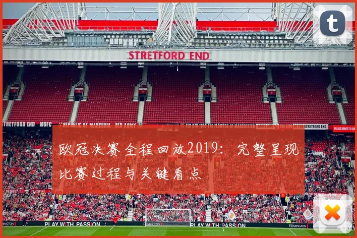 欧冠决赛全程回放2019：完整呈现比赛过程与关键看点