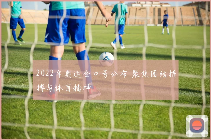 2022年奥运会口号公布 聚焦团结拼搏与体育精神