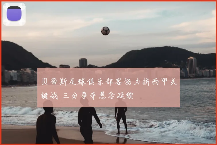 贝蒂斯足球俱乐部客场力拼西甲关键战 三分争夺悬念延续