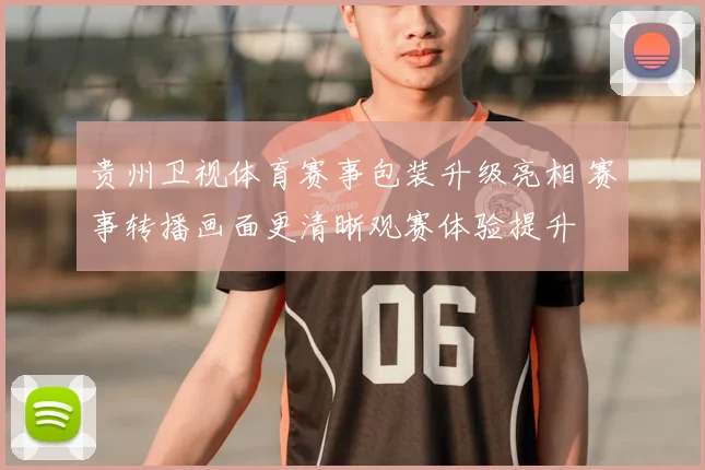 贵州卫视体育赛事包装升级亮相 赛事转播画面更清晰观赛体验提升