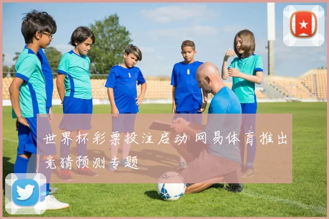 世界杯彩票投注启动 网易体育推出竞猜预测专题