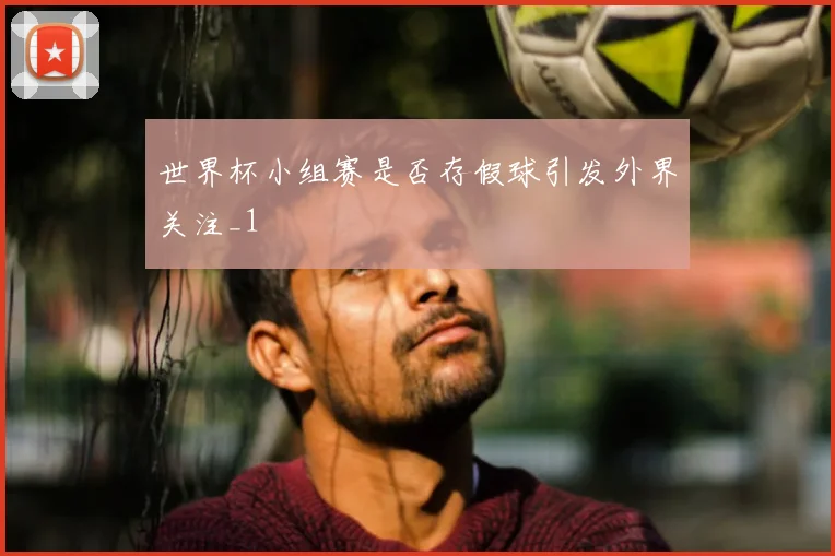 世界杯小组赛是否存假球引发外界关注_1