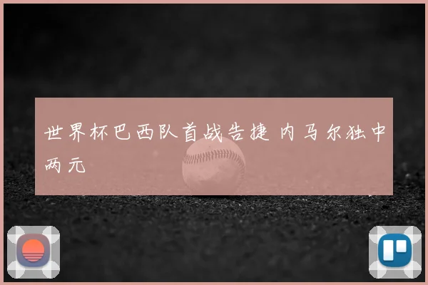世界杯巴西队首战告捷 内马尔独中两元