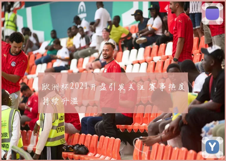 欧洲杯2021开盘引发关注 赛事热度持续升温