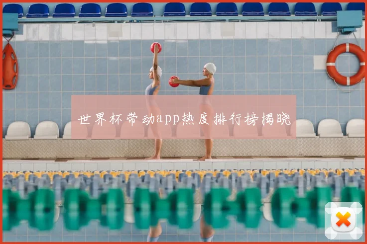 世界杯带动app热度排行榜揭晓