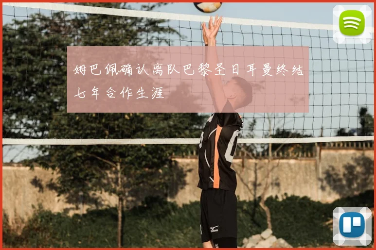 姆巴佩确认离队巴黎圣日耳曼终结七年合作生涯