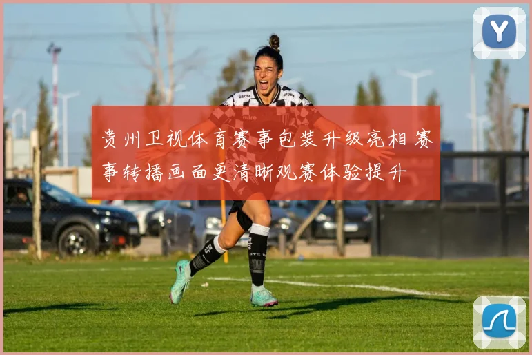 贵州卫视体育赛事包装升级亮相 赛事转播画面更清晰观赛体验提升