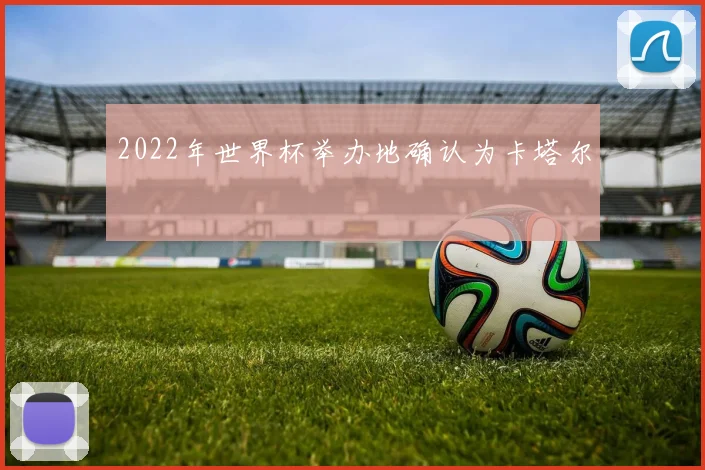 2022年世界杯举办地确认为卡塔尔