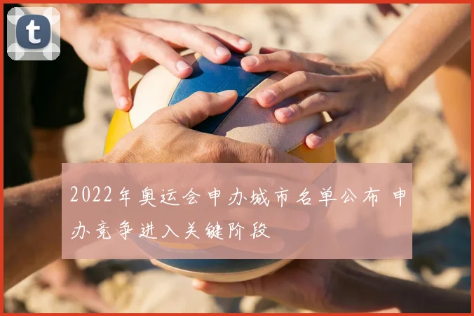 2022年奥运会申办城市名单公布 申办竞争进入关键阶段