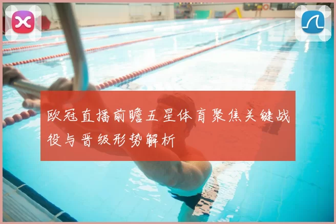 欧冠直播前瞻五星体育聚焦关键战役与晋级形势解析