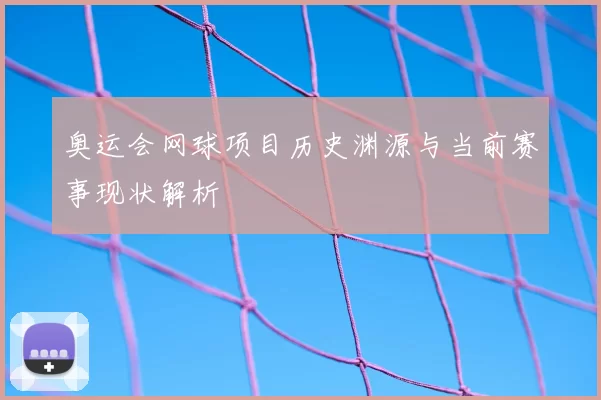 奥运会网球项目历史渊源与当前赛事现状解析