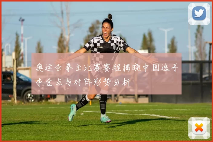 奥运会拳击比赛赛程揭晓中国选手夺金点与对阵形势分析