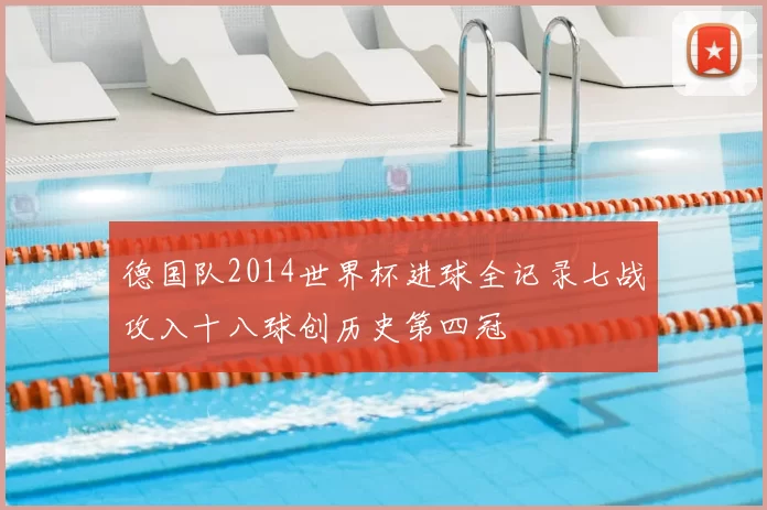 德国队2014世界杯进球全记录七战攻入十八球创历史第四冠