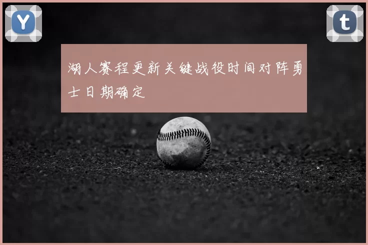 湖人赛程更新关键战役时间对阵勇士日期确定