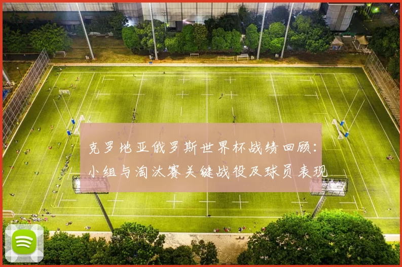 克罗地亚俄罗斯世界杯战绩回顾：小组与淘汰赛关键战役及球员表现影响