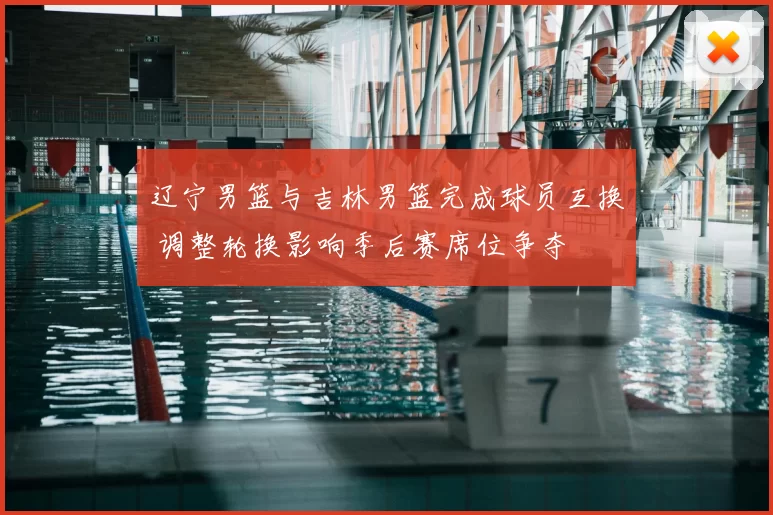 辽宁男篮与吉林男篮完成球员互换 调整轮换影响季后赛席位争夺