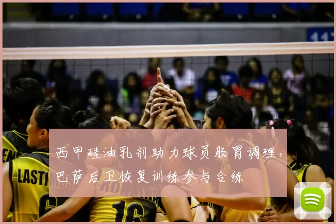 西甲硅油乳剂助力球员肠胃调理，巴萨后卫恢复训练参与合练