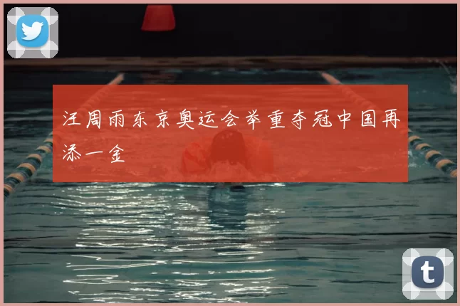 汪周雨东京奥运会举重夺冠中国再添一金