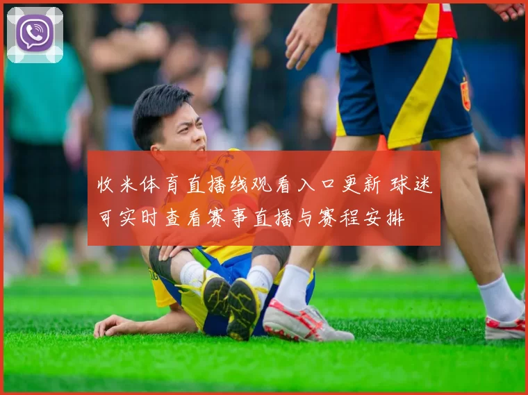 收米体育直播线观看入口更新 球迷可实时查看赛事直播与赛程安排