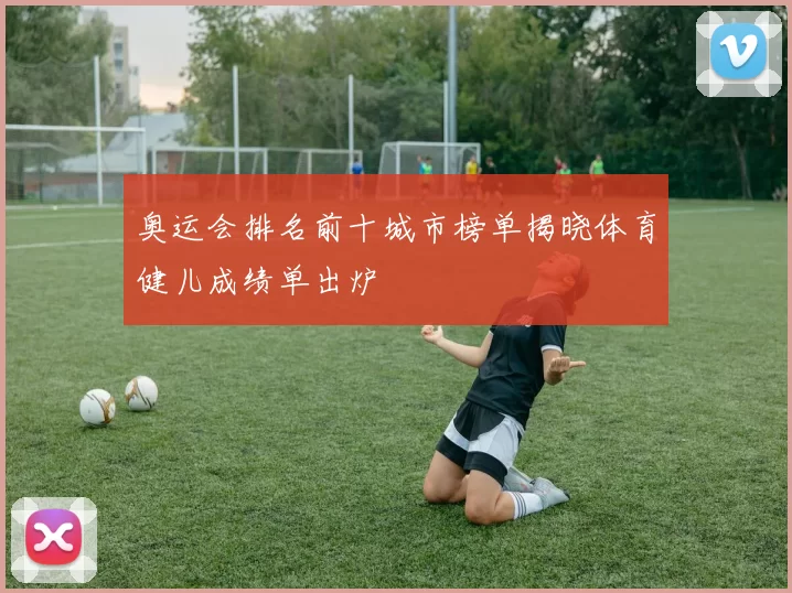 奥运会排名前十城市榜单揭晓体育健儿成绩单出炉