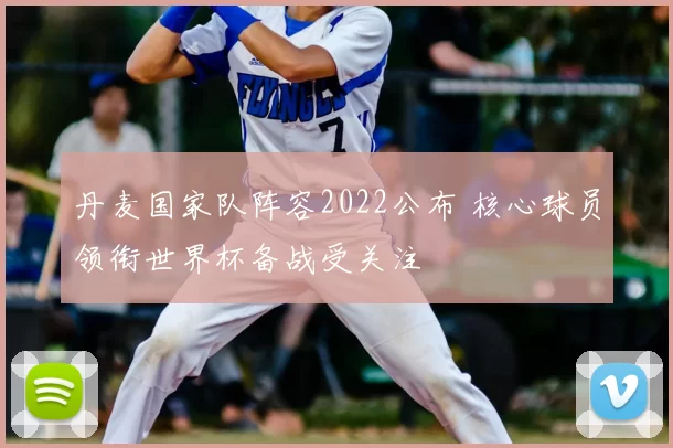 丹麦国家队阵容2022公布 核心球员领衔世界杯备战受关注