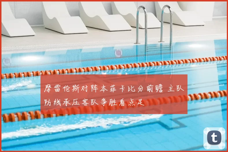 摩雷伦斯对阵本菲卡比分前瞻 主队防线承压客队争胜看点足