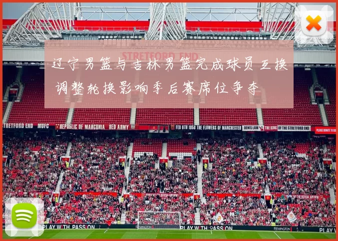 辽宁男篮与吉林男篮完成球员互换 调整轮换影响季后赛席位争夺