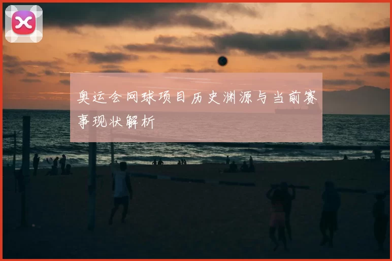 奥运会网球项目历史渊源与当前赛事现状解析