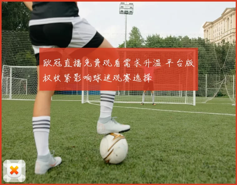 欧冠直播免费观看需求升温 平台版权收紧影响球迷观赛选择
