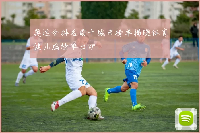 奥运会排名前十城市榜单揭晓体育健儿成绩单出炉