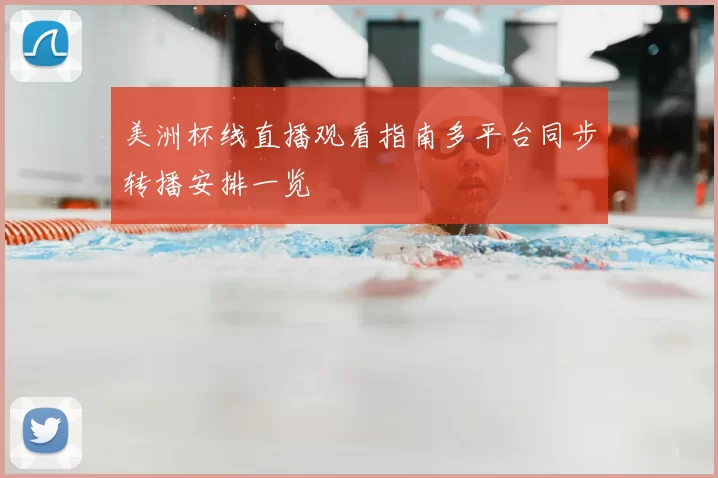 美洲杯线直播观看指南多平台同步转播安排一览