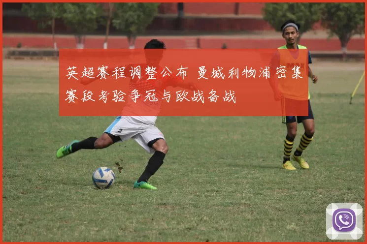 英超赛程调整公布 曼城利物浦密集赛段考验争冠与欧战备战