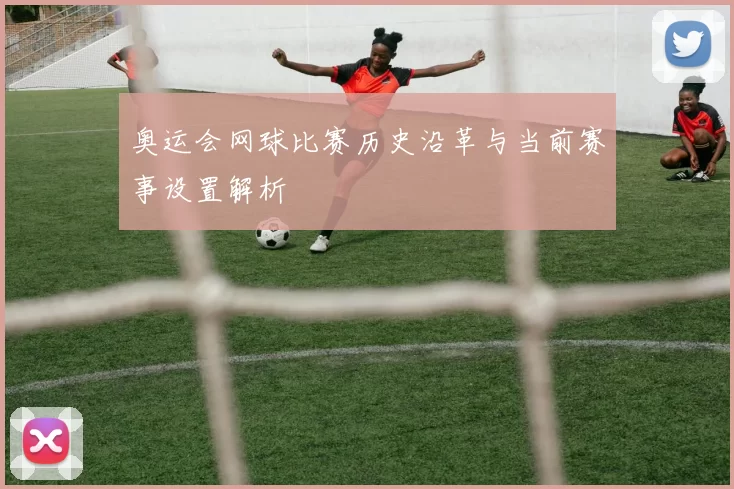 奥运会网球比赛历史沿革与当前赛事设置解析