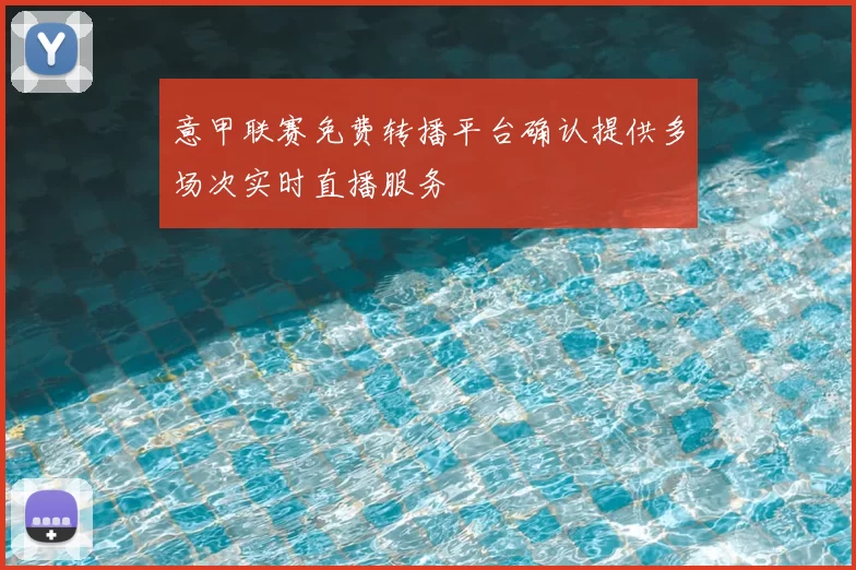 意甲联赛免费转播平台确认提供多场次实时直播服务