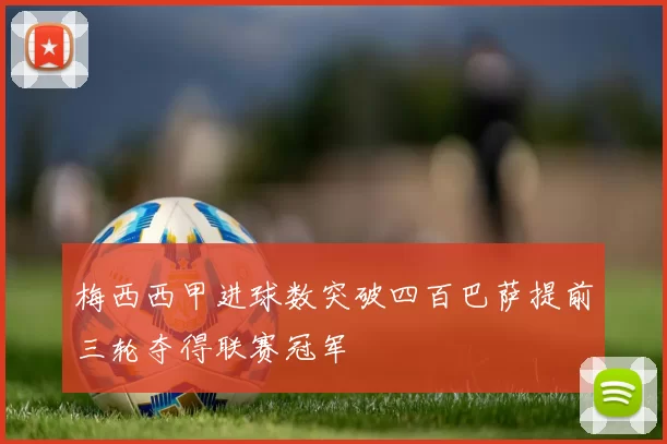 梅西西甲进球数突破四百巴萨提前三轮夺得联赛冠军