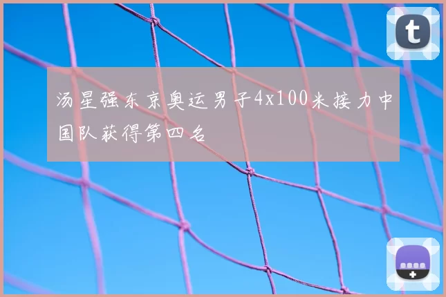 汤星强东京奥运男子4x100米接力中国队获得第四名