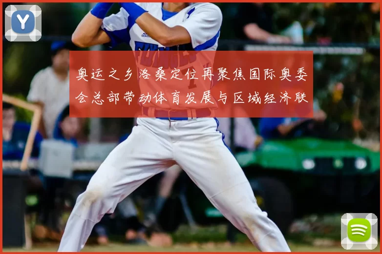 奥运之乡洛桑定位再聚焦国际奥委会总部带动体育发展与区域经济联动