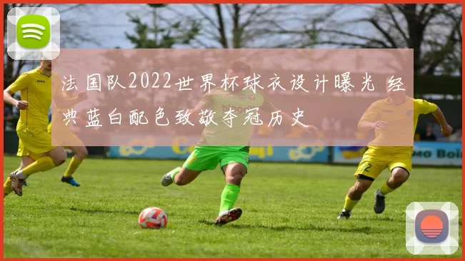 法国队2022世界杯球衣设计曝光 经典蓝白配色致敬夺冠历史