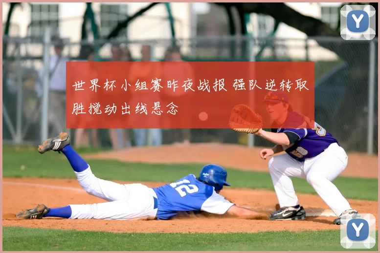世界杯小组赛昨夜战报 强队逆转取胜搅动出线悬念